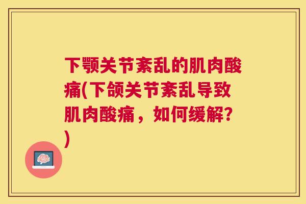 下颚关节紊乱的肌肉酸痛(下颌关节紊乱导致肌肉酸痛，如何缓解？)