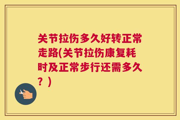 关节拉伤多久好转正常走路(关节拉伤康复耗时及正常步行还需多久？)
