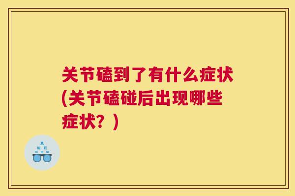 关节磕到了有什么症状(关节磕碰后出现哪些症状?) 关节磕到了有什么症状(关节磕碰后出现哪些症状?)