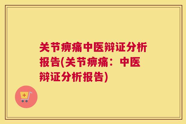 关节痹痛中医辩证分析报告(关节痹痛:中医辩证分析报告) 关节痹痛中医辩证分析报告(关节痹痛:中医辩证分析报告)