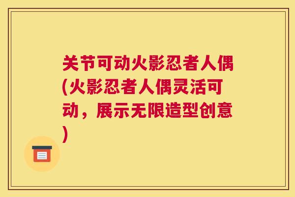 关节可动火影忍者人偶(火影忍者人偶灵活可动，展示无限造型创意)