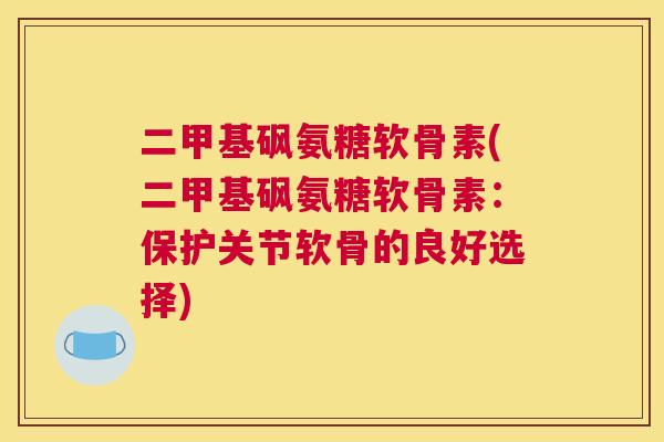 二甲基砜氨糖软骨素(二甲基砜氨糖软骨素：保护关节软骨的良好选择)