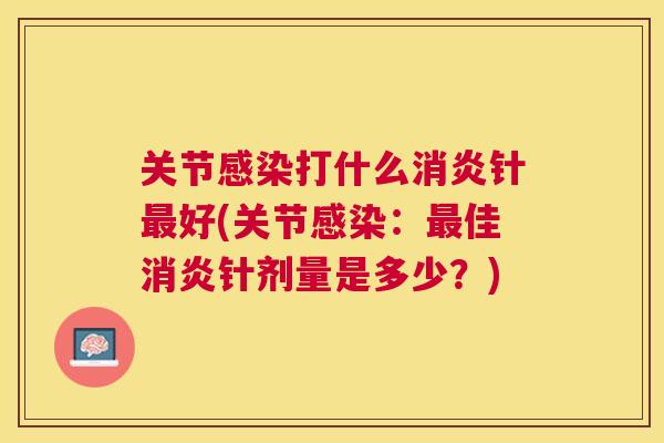 关节感染打什么消炎针最好(关节感染：最佳消炎针剂量是多少？)