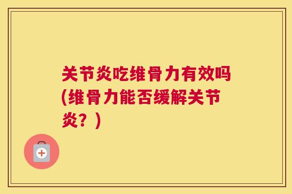 关节炎吃维骨力有效吗(维骨力能否缓解关节炎？)