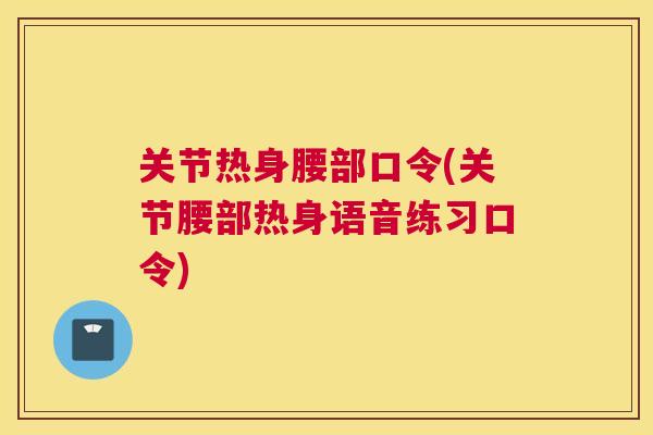 关节热身腰部口令(关节腰部热身语音练习口令)