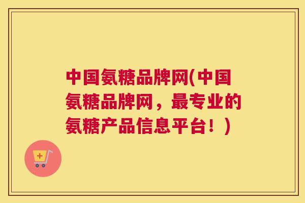 中国氨糖品牌网(中国氨糖品牌网，专业的氨糖产品信息平台！)