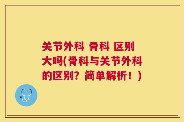 关节外科 骨科 区别大吗(骨科与关节外科的区别？简单解析！)