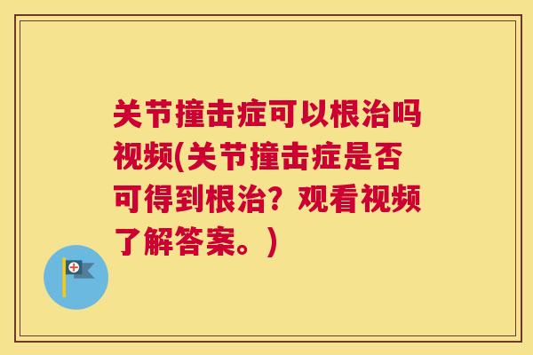 关节撞击症可以根吗视频(关节撞击症是否可得到根？观看视频了解答案。)