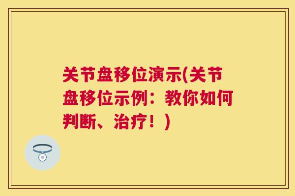 关节盘移位演示(关节盘移位示例：教你如何判断、治疗！)
