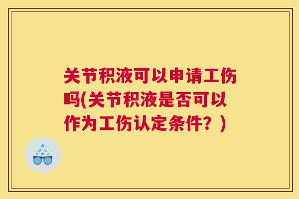 关节积液可以申请工伤吗(关节积液是否可以作为工伤认定条件？)