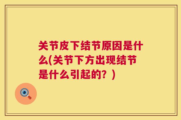 关节皮下结节原因是什么(关节下方出现结节是什么引起的？)