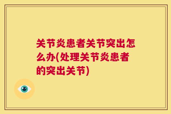 关节炎患者关节突出怎么办(处理关节炎患者的突出关节)