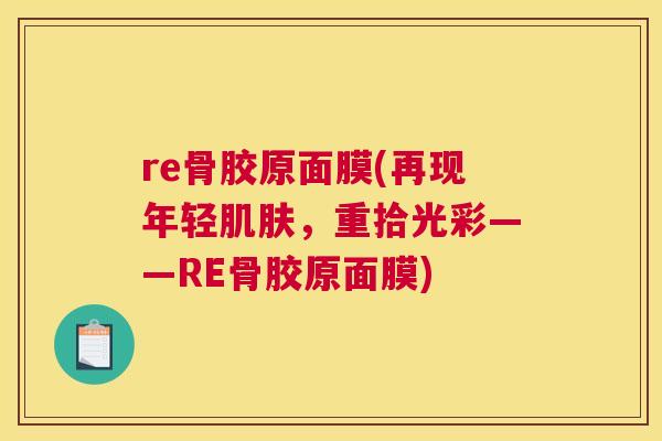 re骨胶原面膜(再现年轻肌肤，重拾光彩——RE骨胶原面膜)