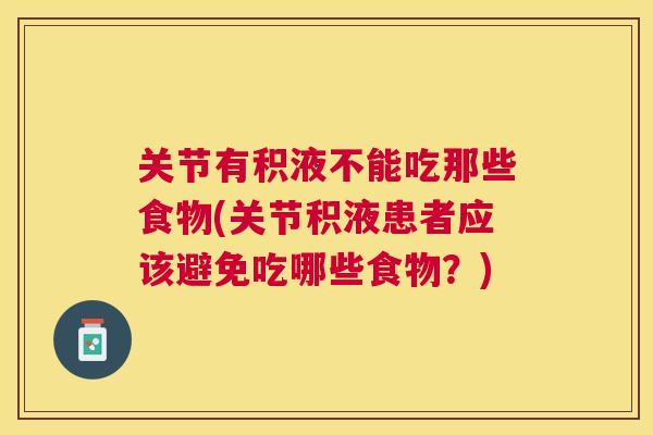 关节有积液不能吃那些食物(关节积液患者应该避免吃哪些食物？)