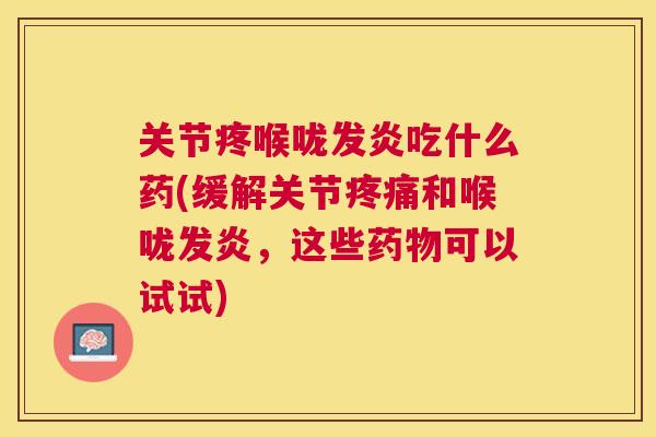 关节疼喉咙发炎吃什么药(缓解关节疼痛和喉咙发炎，这些药物可以试试)