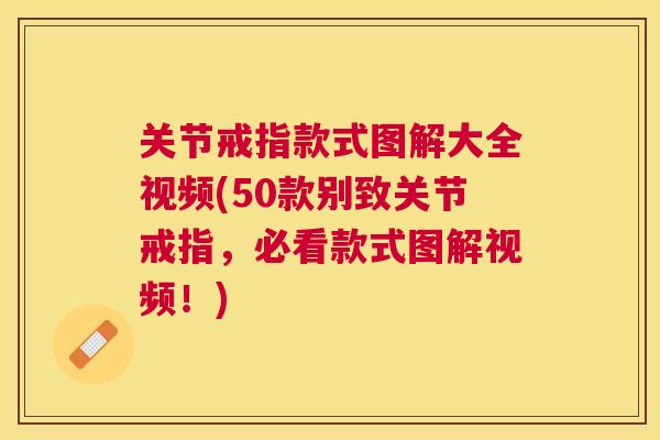 关节戒指款式图解大全视频(50款别致关节戒指，必看款式图解视频！)