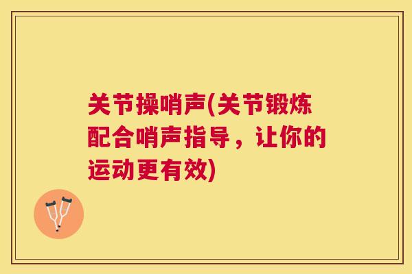 关节操哨声(关节锻炼配合哨声指导，让你的运动更有效)
