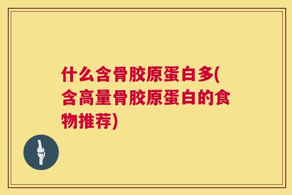什么含骨胶原蛋白多(含高量骨胶原蛋白的食物推荐) 什么含骨胶原蛋白多(含高量骨胶原蛋白的食物推荐)