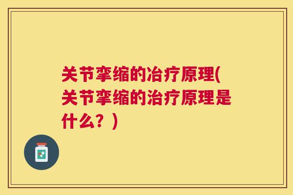 关节挛缩的冶疗原理(关节挛缩的治疗原理是什么？)