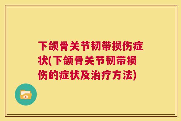 下颌骨关节韧带损伤症状(下颌骨关节韧带损伤的症状及方法)