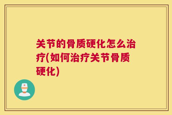 关节的骨质硬化怎么治疗(如何治疗关节骨质硬化)