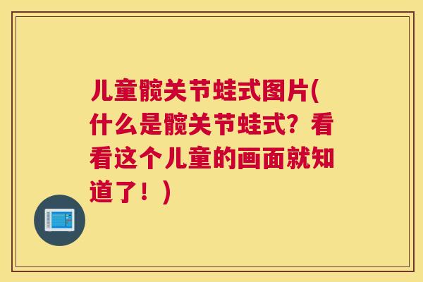 儿童髋关节蛙式图片(什么是髋关节蛙式？看看这个儿童的画面就知道了！)