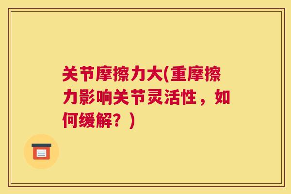 关节摩擦力大(重摩擦力影响关节灵活性，如何缓解？)