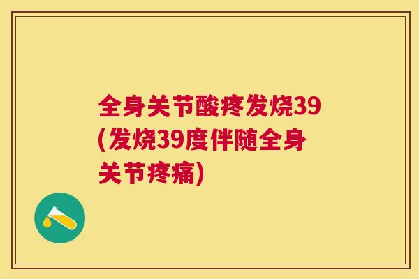 全身关节酸疼发烧39(发烧39度伴随全身关节疼痛)