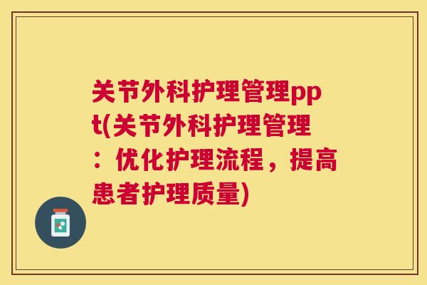 关节外科护理管理ppt(关节外科护理管理：优化护理流程，提高患者护理质量)