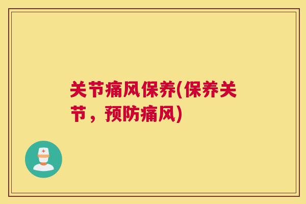 关节痛风保养(保养关节，预防痛风)