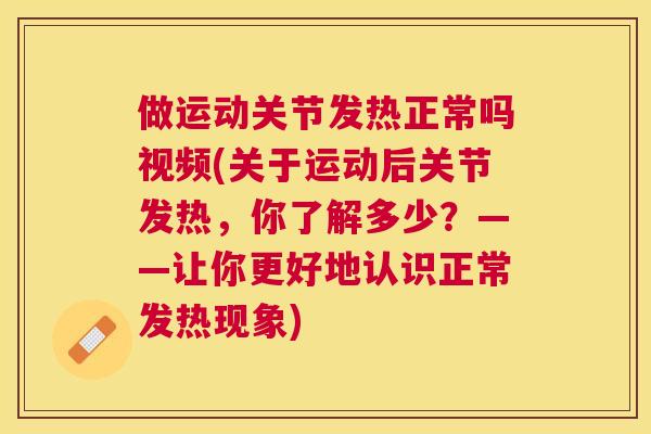 做运动关节发热正常吗视频(关于运动后关节发热，你了解多少？——让你更好地认识正常发热现象)