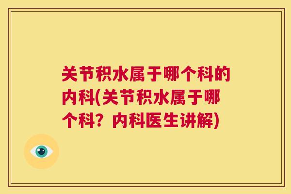 关节积水属于哪个科的内科(关节积水属于哪个科？内科医生讲解)