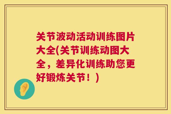 关节波动活动训练图片大全(关节训练动图大全，差异化训练助您更好锻炼关节！)