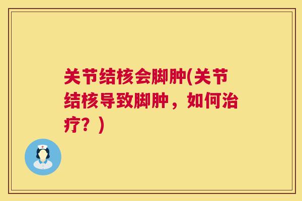 关节结核会脚肿(关节结核导致脚肿，如何？)