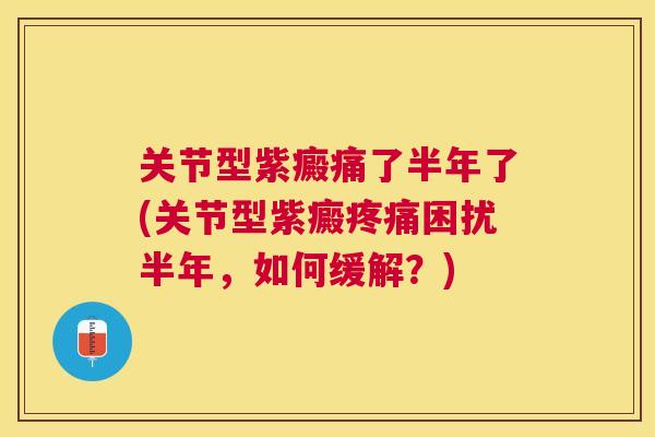 关节型紫癜痛了半年了(关节型紫癜疼痛困扰半年，如何缓解？)