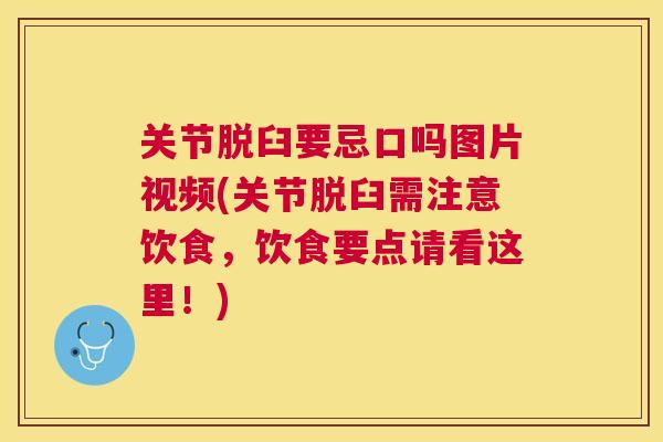 关节脱臼要忌口吗图片视频(关节脱臼需注意饮食，饮食要点请看这里！)