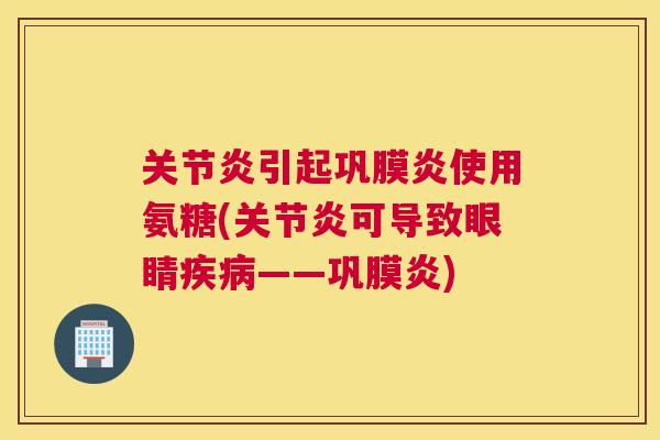 引起巩膜炎使用氨糖(可导致眼睛——巩膜炎)