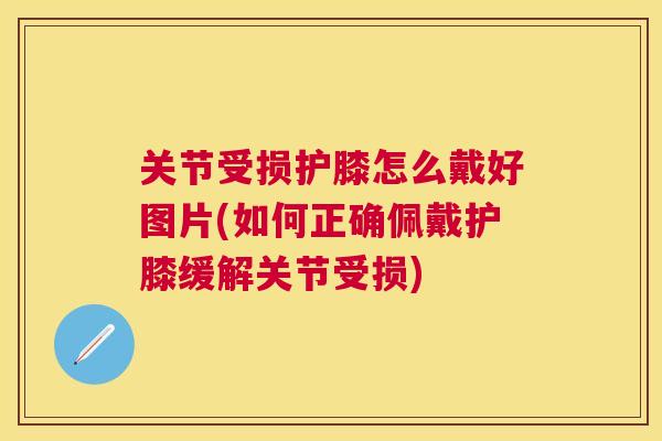 关节受损护膝怎么戴好图片(如何正确佩戴护膝缓解关节受损)