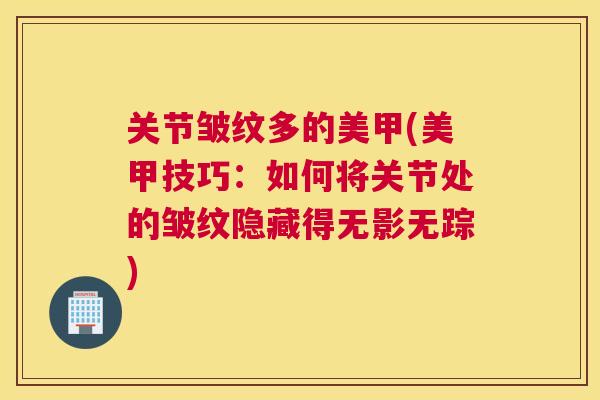 关节皱纹多的美甲(美甲技巧：如何将关节处的皱纹隐藏得无影无踪)