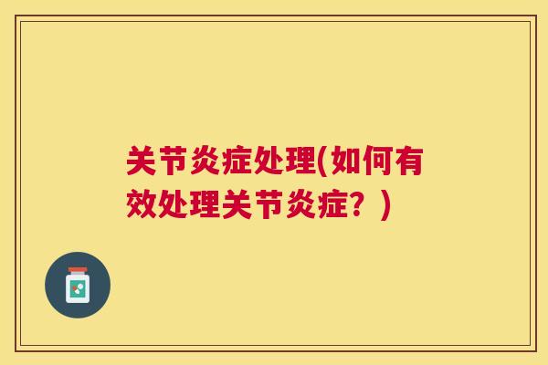关节炎症处理(如何有效处理关节炎症？)