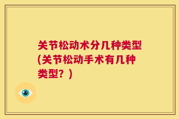 关节松动术分几种类型(关节松动手术有几种类型？)