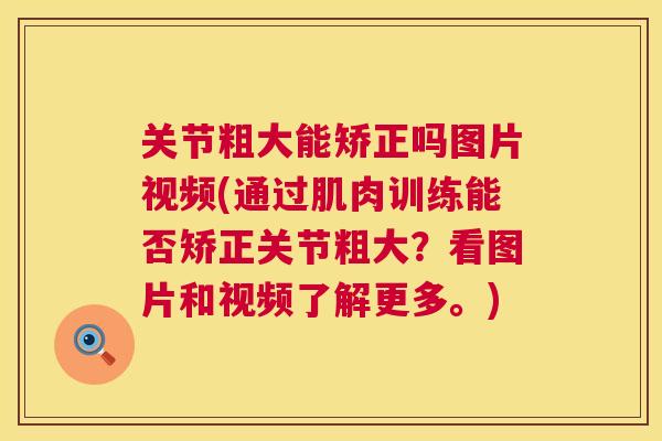 关节粗大能矫正吗图片视频(通过肌肉训练能否矫正关节粗大？看图片和视频了解更多。)