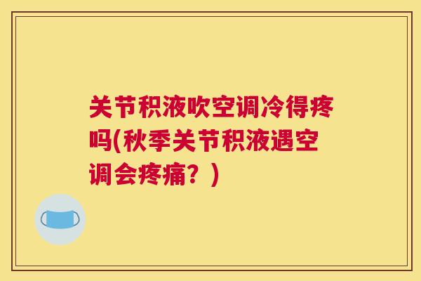 关节积液吹空调冷得疼吗(秋季关节积液遇空调会？)