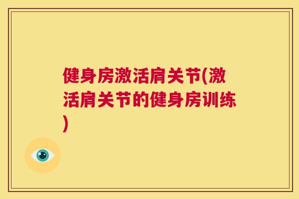 健身房激活肩关节(激活肩关节的健身房训练)