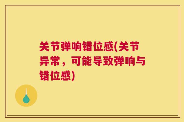 关节弹响错位感(关节异常，可能导致弹响与错位感)