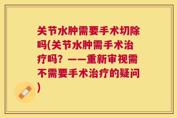 关节水肿需要手术切除吗(关节水肿需手术治疗吗？——重新审视需不需要手术治疗的疑问)