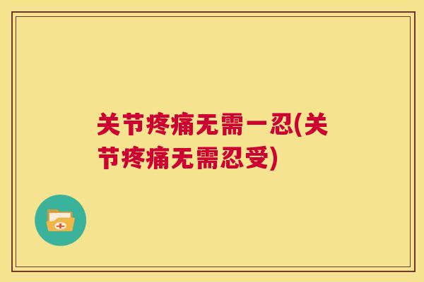 关节疼痛无需一忍(关节疼痛无需忍受)