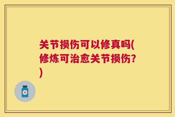 关节损伤可以修真吗(修炼可愈关节损伤?) 关节损伤可以修真吗(修炼可愈关节损伤?)