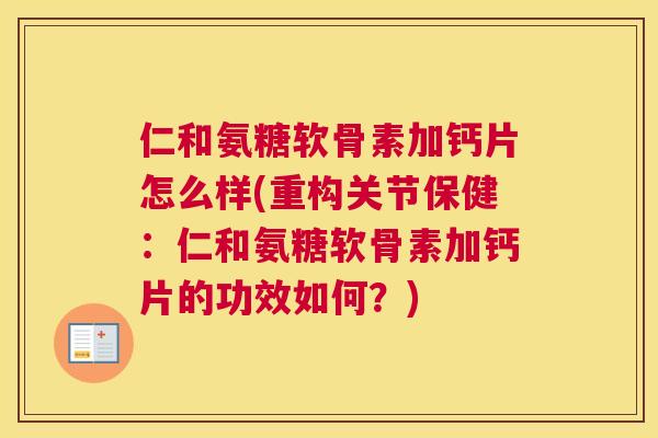仁和氨糖软骨素加钙片怎么样(重构关节保健：仁和氨糖软骨素加钙片的功效如何？)
