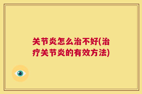 关节炎怎么治不好(治疗关节炎的有效方法)